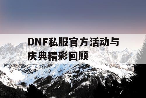 DNF私服官方活动与庆典精彩回顾