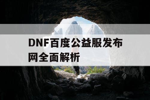 DNF百度公益服发布网全面解析