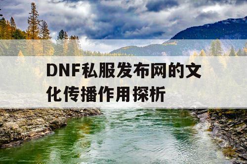 DNF私服发布网的文化传播作用探析