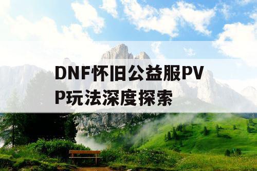 DNF怀旧公益服PVP玩法深度探索