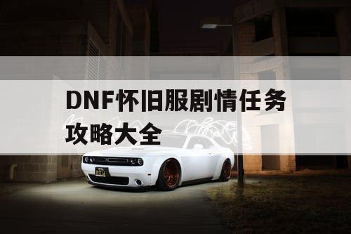 DNF怀旧服剧情任务攻略大全