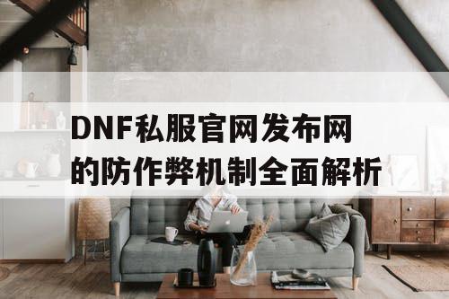 DNF私服官网发布网的防作弊机制全面解析