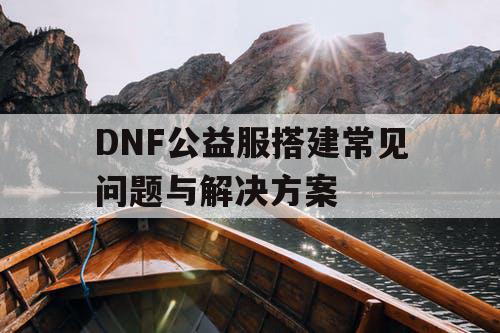 DNF公益服搭建常见问题与解决方案