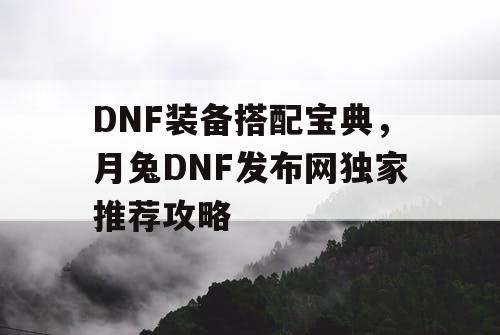 DNF装备搭配宝典，月兔DNF发布网独家推荐攻略