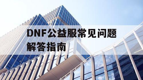 DNF公益服常见问题解答指南