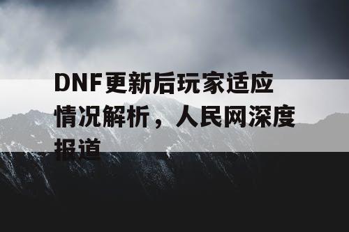 DNF更新后玩家适应情况解析，人民网深度报道