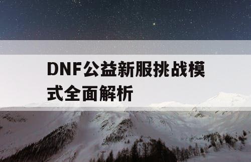 DNF公益新服挑战模式全面解析