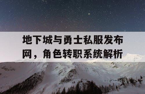 地下城与勇士私服发布网	，角色转职系统解析