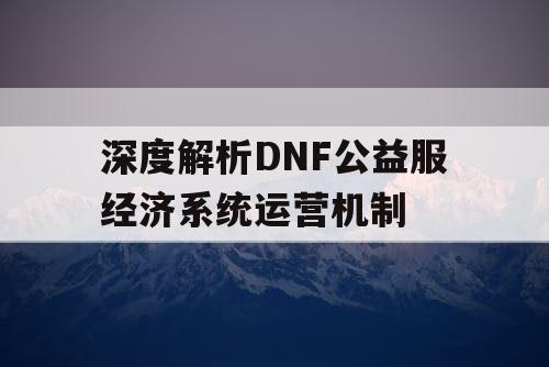 深度解析DNF公益服经济系统运营机制