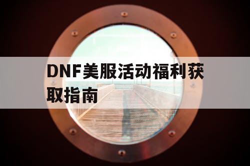 DNF美服活动福利获取指南