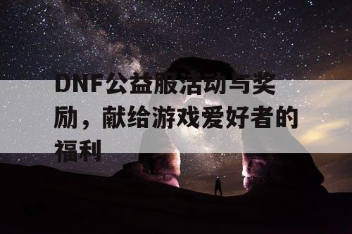 DNF公益服活动与奖励	，献给游戏爱好者的福利