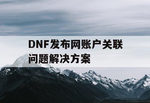 DNF发布网账户关联问题解决方案