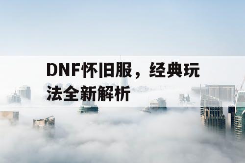 DNF怀旧服	，经典玩法全新解析