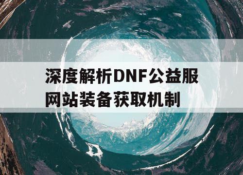 深度解析DNF公益服网站装备获取机制