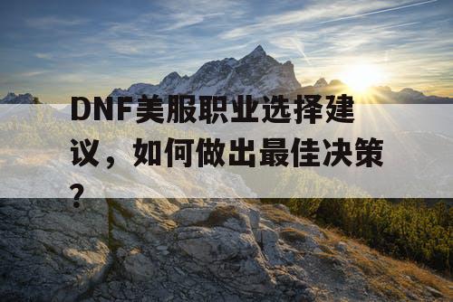 DNF美服职业选择建议	，如何做出最佳决策？