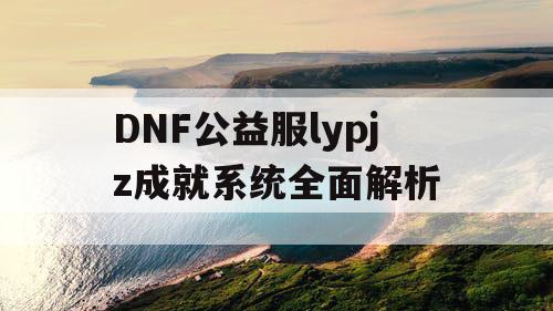 DNF公益服lypjz成就系统全面解析