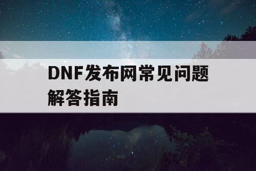 DNF发布网常见问题解答指南