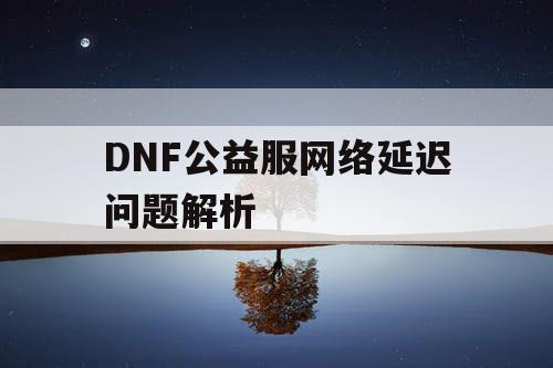 DNF公益服网络延迟问题解析