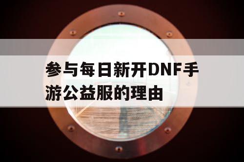 参与每日新开DNF手游公益服的理由