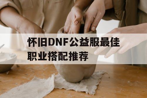 怀旧DNF公益服最佳职业搭配推荐