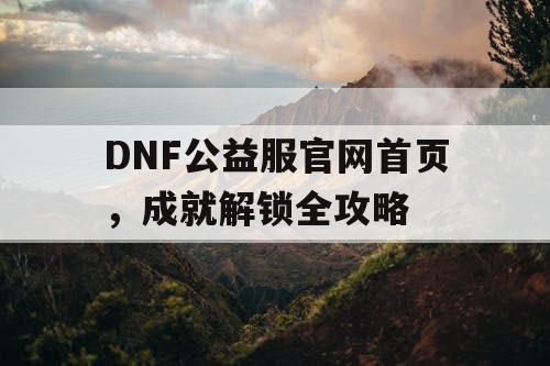 DNF公益服官网首页	，成就解锁全攻略