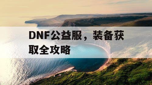 DNF公益服，装备获取全攻略