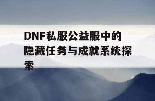 DNF私服公益服中的隐藏任务与成就系统探索