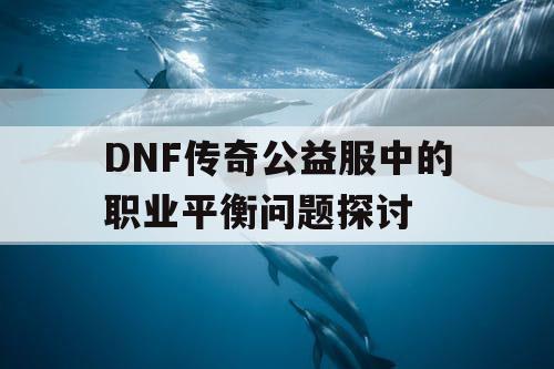 DNF传奇公益服中的职业平衡问题探讨