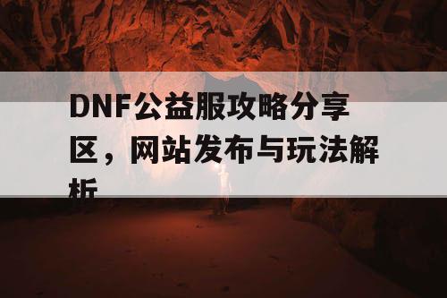 DNF公益服攻略分享区	，网站发布与玩法解析