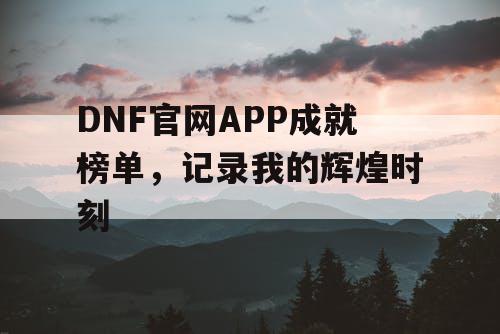 DNF官网APP成就榜单	，记录我的辉煌时刻