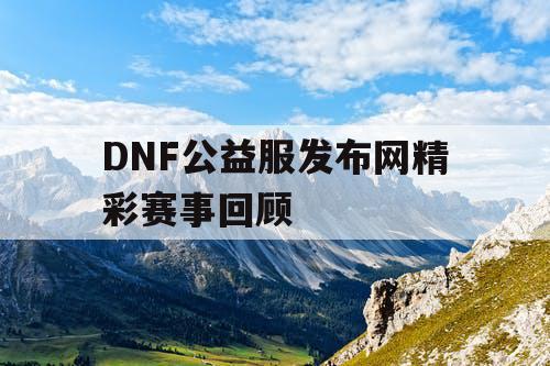 DNF公益服发布网精彩赛事回顾