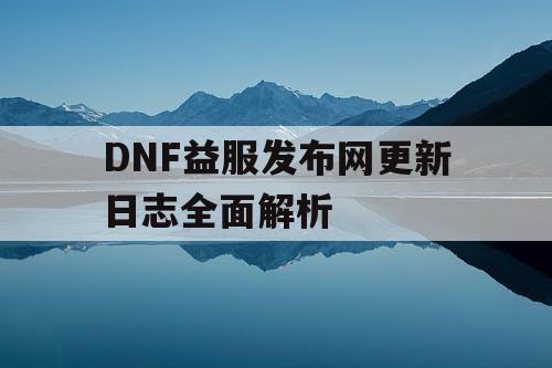 DNF益服发布网更新日志全面解析