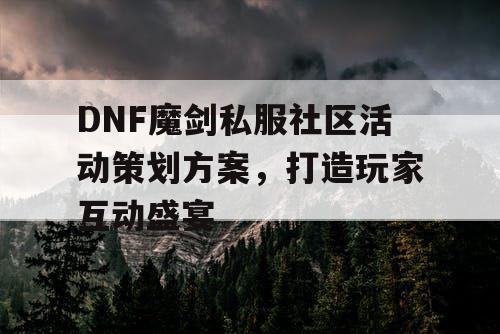 DNF魔剑私服社区活动策划方案	，打造玩家互动盛宴