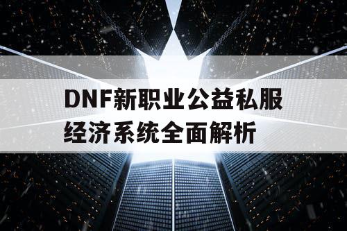 DNF新职业公益私服经济系统全面解析