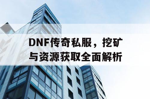 DNF传奇私服，挖矿与资源获取全面解析