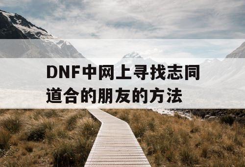 DNF中网上寻找志同道合的朋友的方法