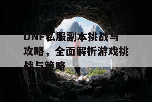 DNF私服副本挑战与攻略，全面解析游戏挑战与策略