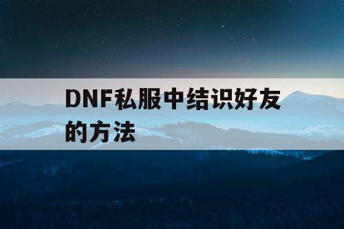 DNF私服中结识好友的方法