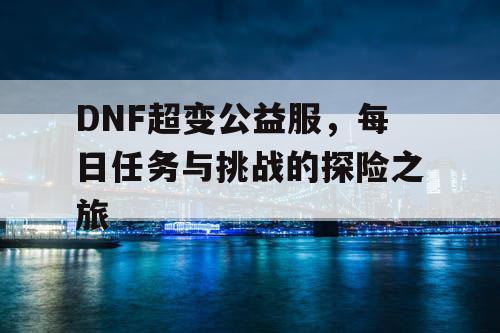 DNF超变公益服，每日任务与挑战的探险之旅