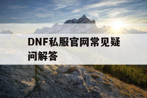 DNF私服官网常见疑问解答