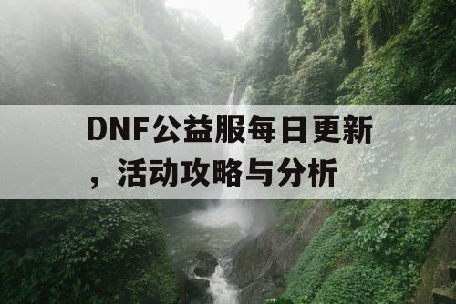 DNF公益服每日更新，活动攻略与分析