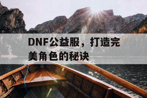 DNF公益服	，打造完美角色的秘诀