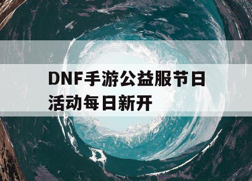 DNF手游公益服节日活动每日新开