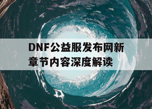 DNF公益服发布网新章节内容深度解读