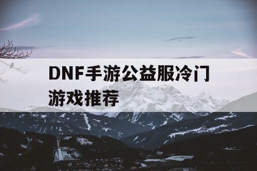 DNF手游公益服冷门游戏推荐