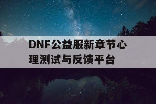 DNF公益服新章节心理测试与反馈平台