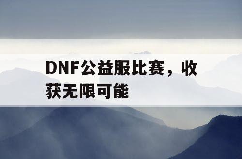 DNF公益服比赛，收获无限可能