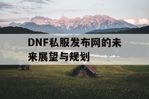 DNF私服发布网的未来展望与规划