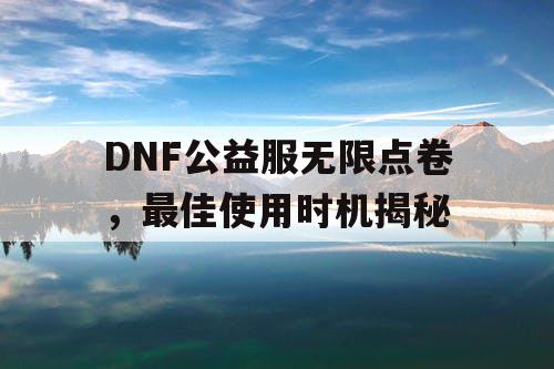 DNF公益服无限点卷	，最佳使用时机揭秘