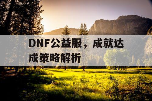 DNF公益服，成就达成策略解析